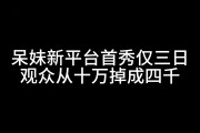 呆妹新平台首秀仅三日宣布停播 观众从十万掉到四千：刚来紧张没找到直播节奏